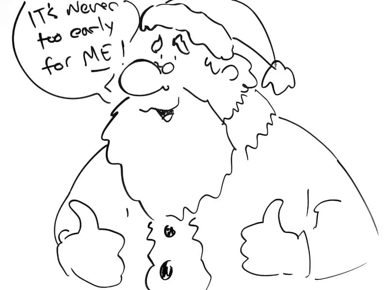 Drawing of Santa Claus saying, "it's never too early for me!"