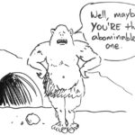 Drawing of a monster outside a cave with snow on the ground. "Well, maybe you're the abominable one."