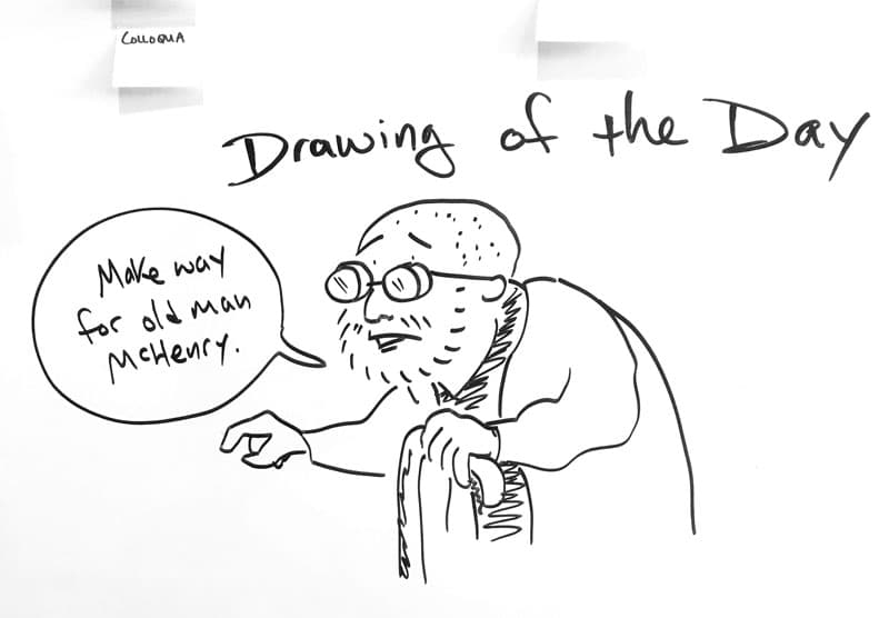 Drawing of me as an elderly man with a cane and thick glasses saying, "Make way for old man McHenry."