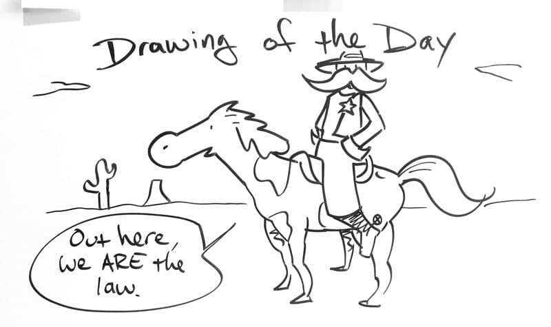 Drawing of a sheriff on horseback saying, "Out here, we are the law!"