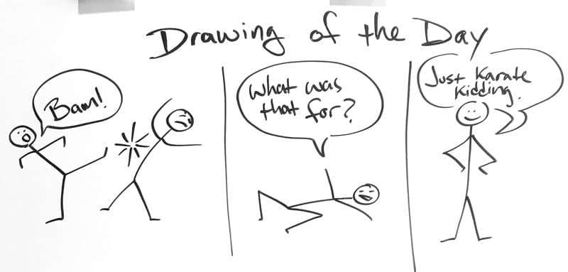 Drawing of a tick figure kicking another and saying, "bam!" The second character says, "what was that for?," and the first replies, "Just Karate Kidding."