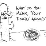 Drawing of an anthropomorphic cactus saying, "What do you mean, 'quit poking around?," while a tumbleweed blows by.