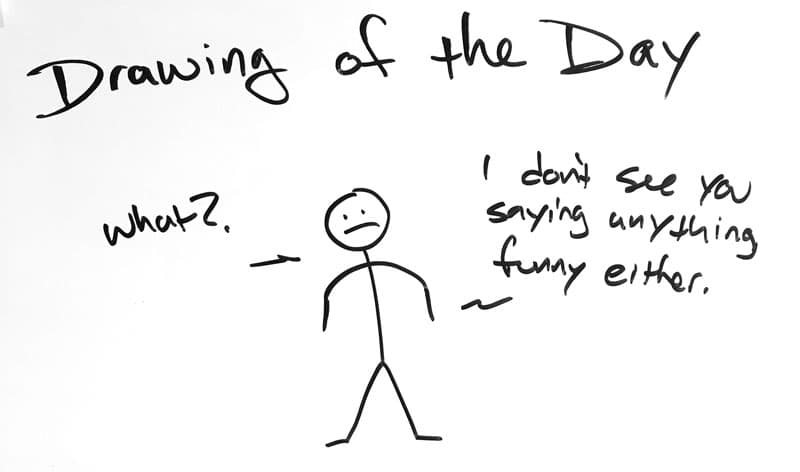 Drawing of a stick figure saying, "What? I don't see you saying anything funny either."