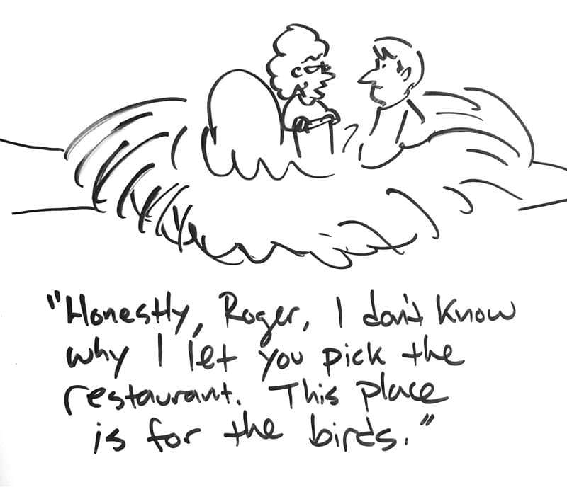 Drawing of two people in a bird's nest with an egg. "Honestly, Roger, I don't know why I let you pick the restaurant. This place is for the birds."