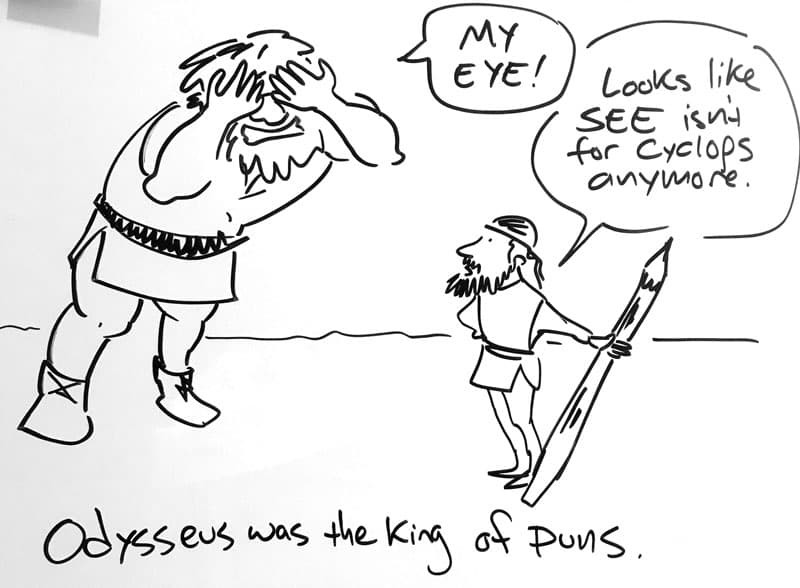Drawing of the cyclops holding his hands over his eye and saying, "my eye!" Odysseus stands by with a large pointed stick and says, "Looks like see isn't for cyclops anymore." Caption: Odysses was the King of Puns.