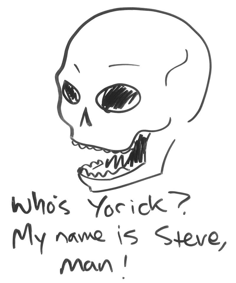 A skull. "Who's Yorick? My name is Steve, man!"