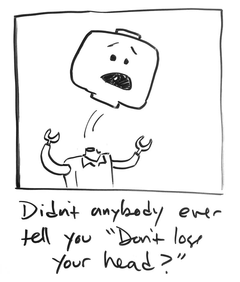 Drawing of a Lego minifigure with its head popping off. "Didn't anybody ever tell you, 'Don't lose your head?'"