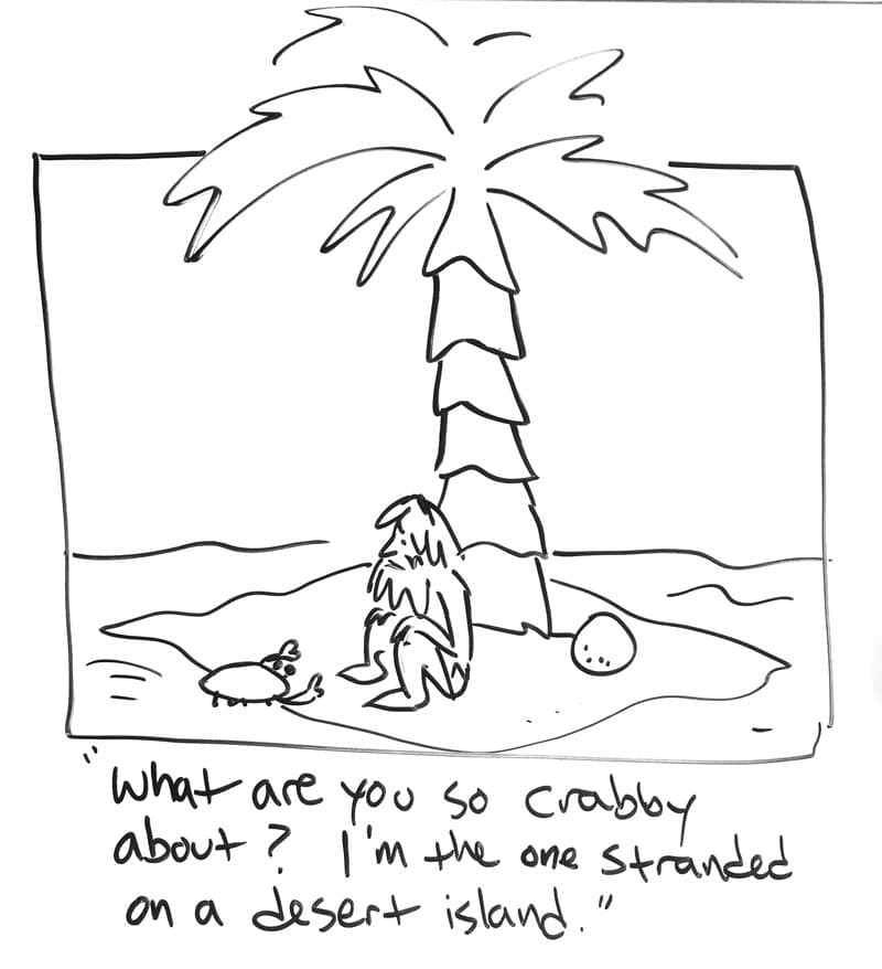 Drawing of a man stranded on a tiny island with a coconut and a crab. "What are you so crabby about? I'm the one stranded on a desert island."